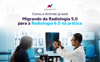 Como a Animati já está migrando da Radiologia 5.0 para a Radiologia 6.0 na prática